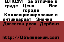 1.1) ВЛКСМ - за отличие в труде › Цена ­ 590 - Все города Коллекционирование и антиквариат » Значки   . Дагестан респ.,Дербент г.